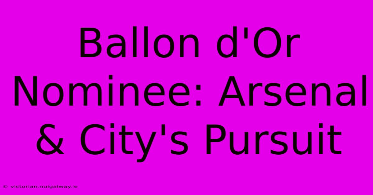 Ballon D'Or Nominee: Arsenal & City's Pursuit