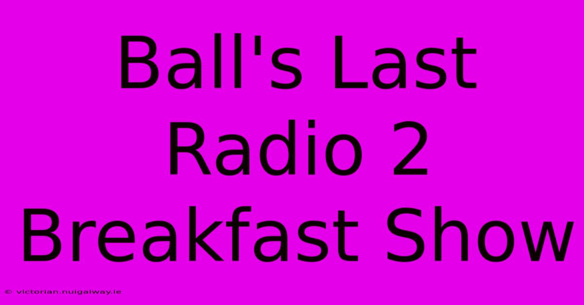 Ball's Last Radio 2 Breakfast Show