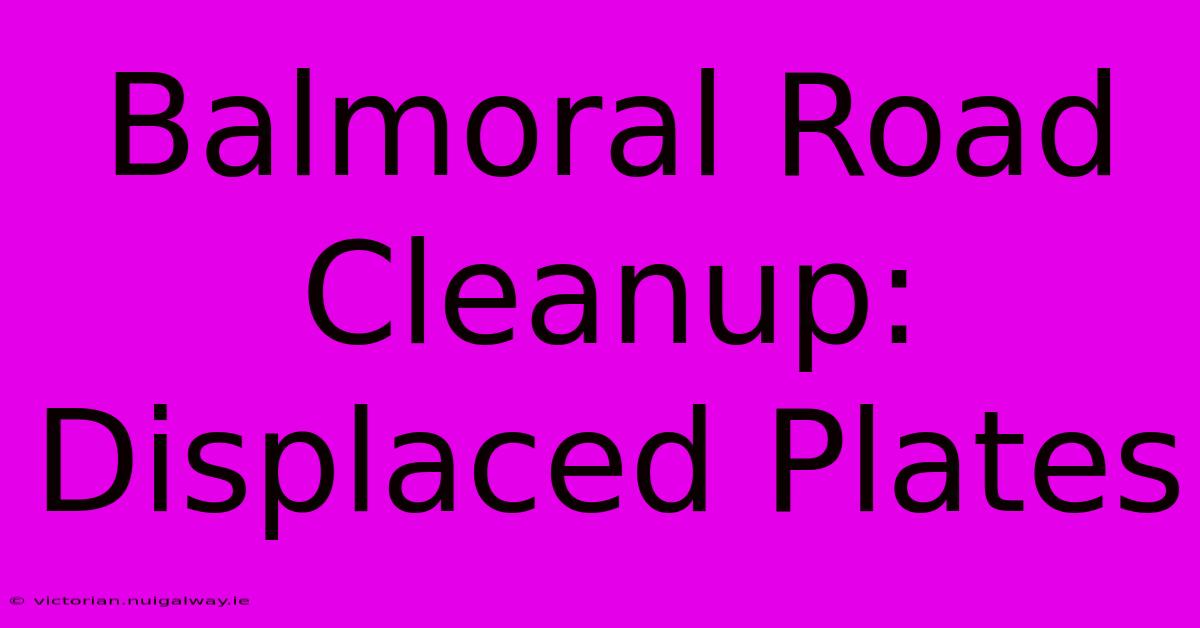 Balmoral Road Cleanup: Displaced Plates