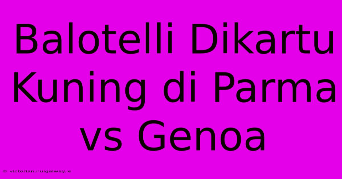 Balotelli Dikartu Kuning Di Parma Vs Genoa