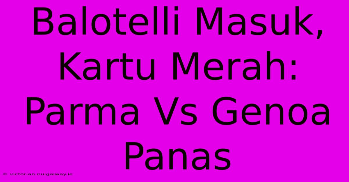 Balotelli Masuk, Kartu Merah: Parma Vs Genoa Panas