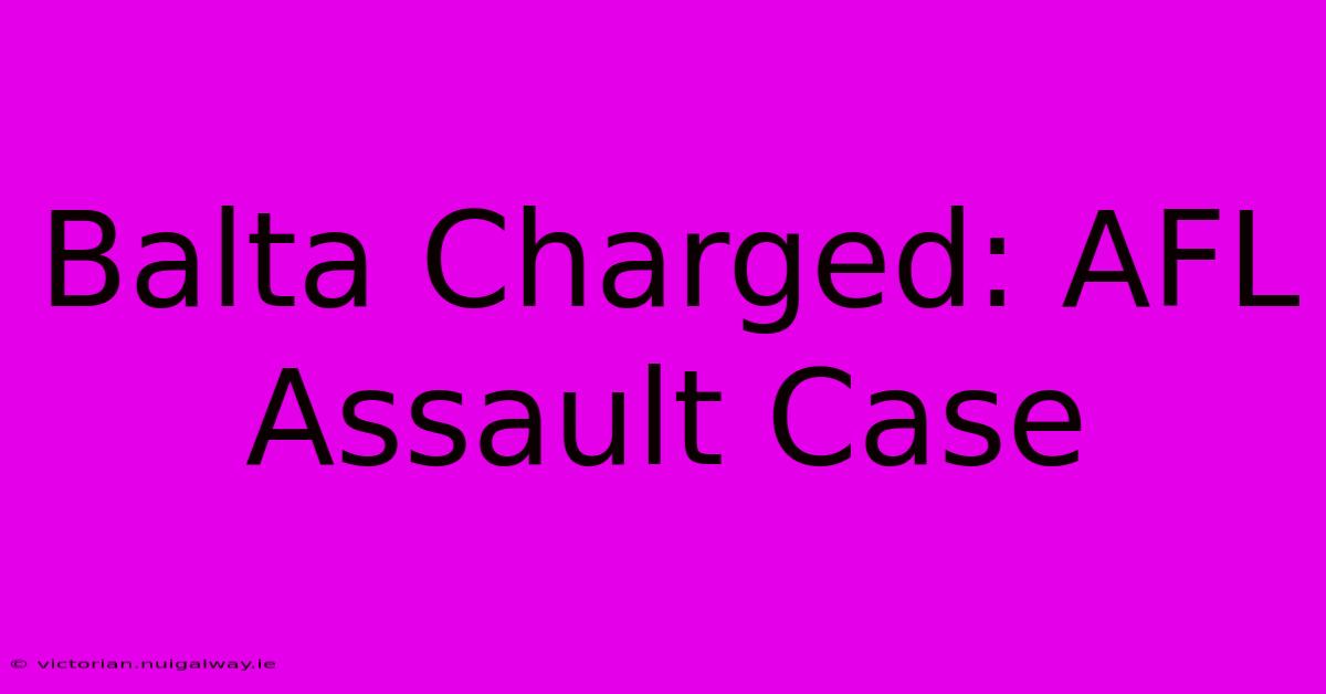 Balta Charged: AFL Assault Case