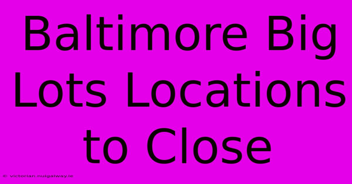 Baltimore Big Lots Locations To Close