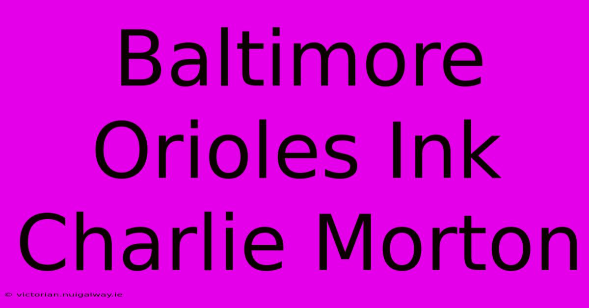 Baltimore Orioles Ink Charlie Morton