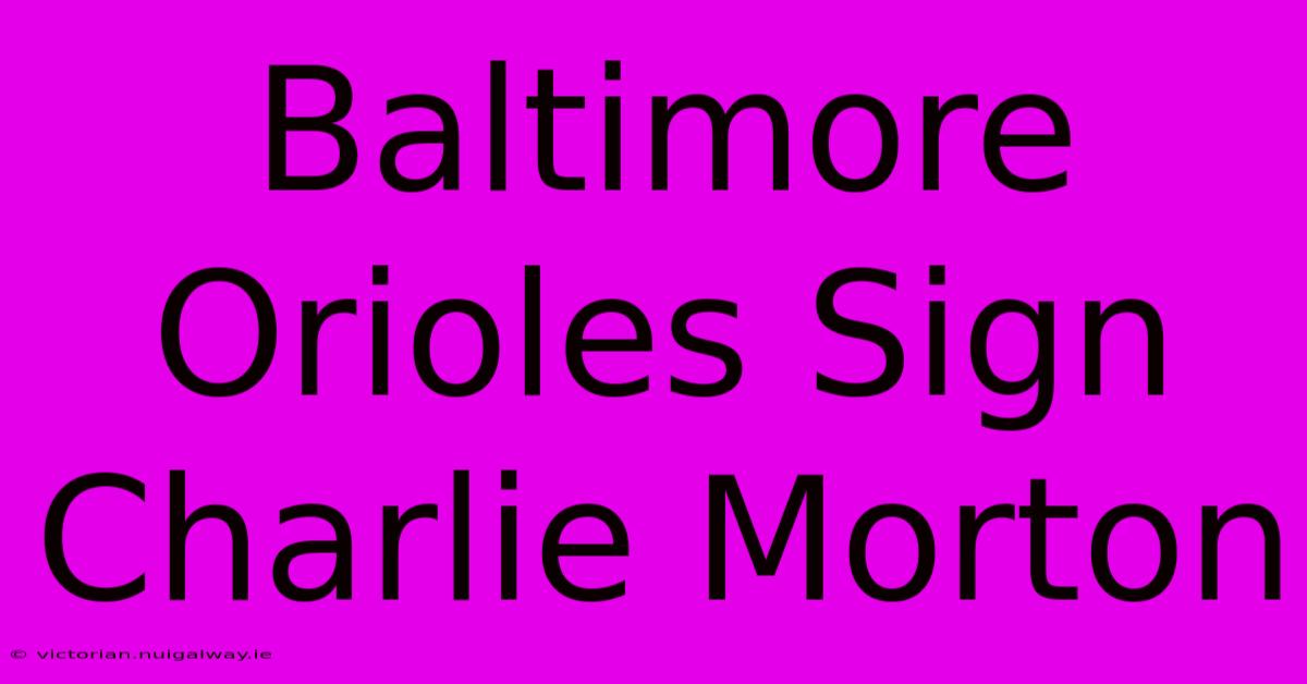 Baltimore Orioles Sign Charlie Morton