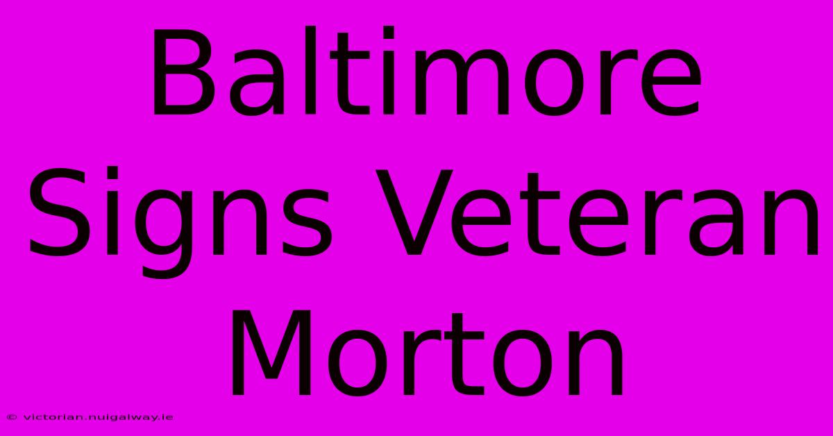 Baltimore Signs Veteran Morton