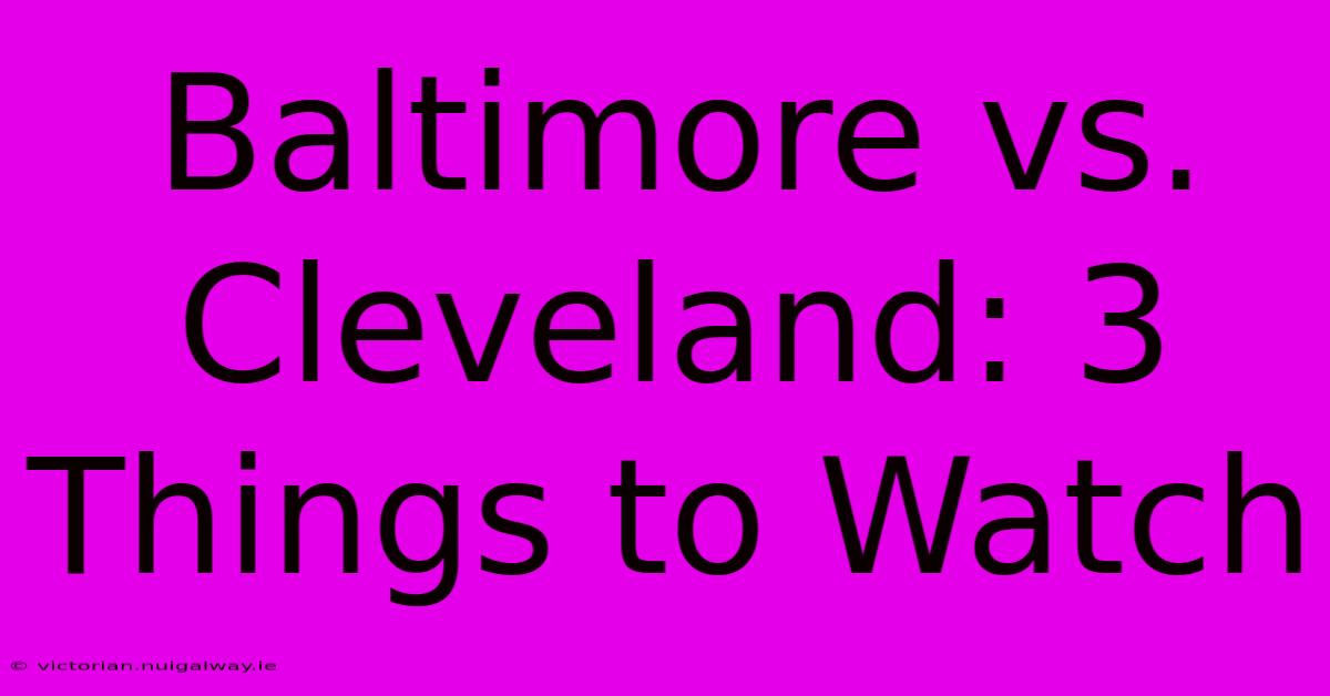 Baltimore Vs. Cleveland: 3 Things To Watch