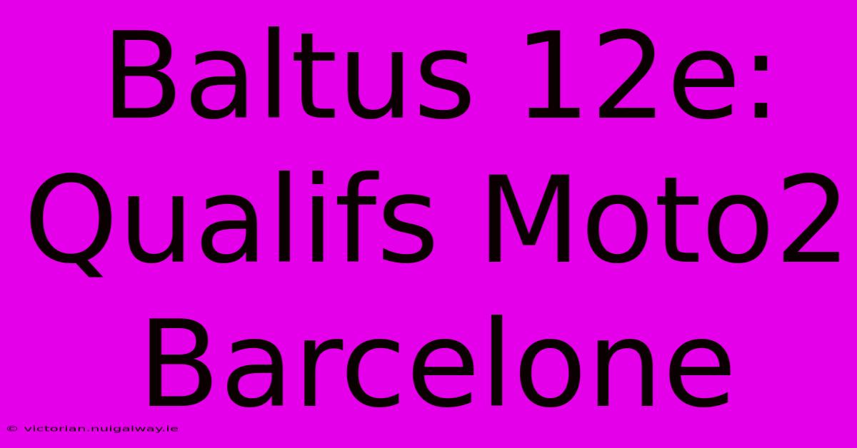 Baltus 12e: Qualifs Moto2 Barcelone