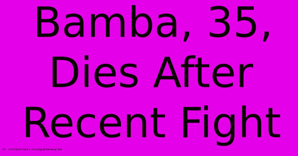 Bamba, 35, Dies After Recent Fight