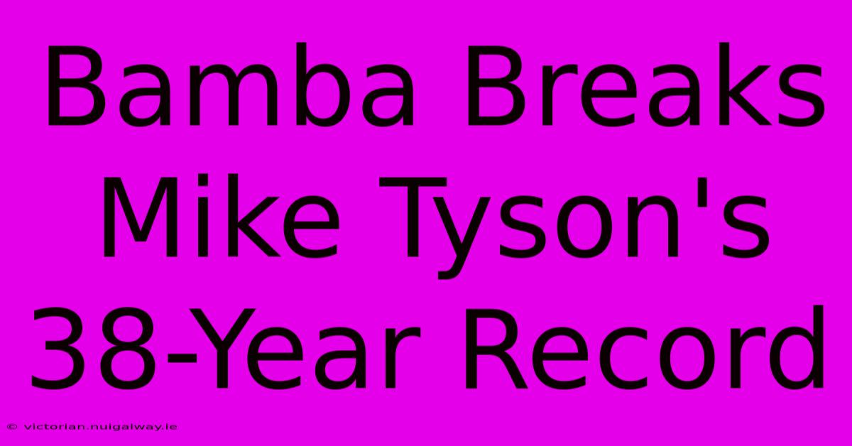 Bamba Breaks Mike Tyson's 38-Year Record