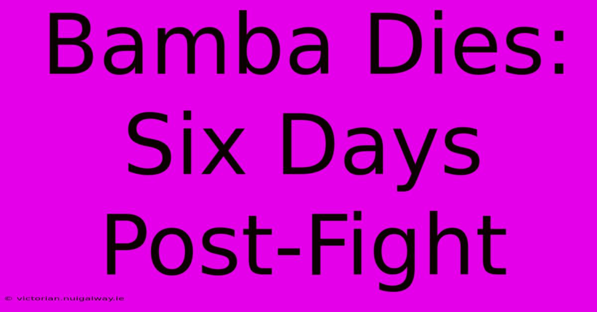 Bamba Dies: Six Days Post-Fight