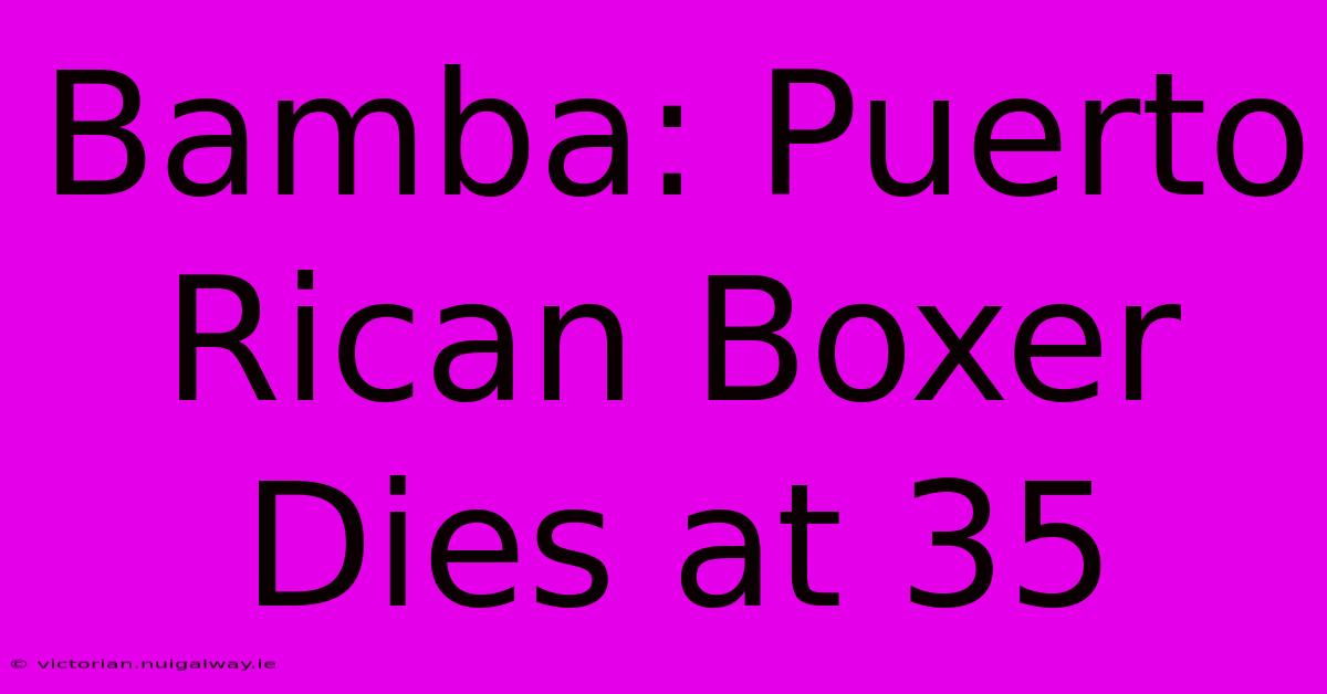 Bamba: Puerto Rican Boxer Dies At 35