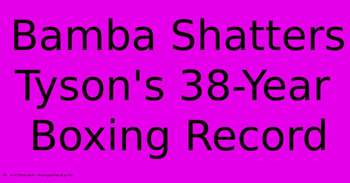 Bamba Shatters Tyson's 38-Year Boxing Record