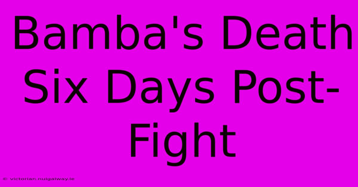 Bamba's Death Six Days Post-Fight