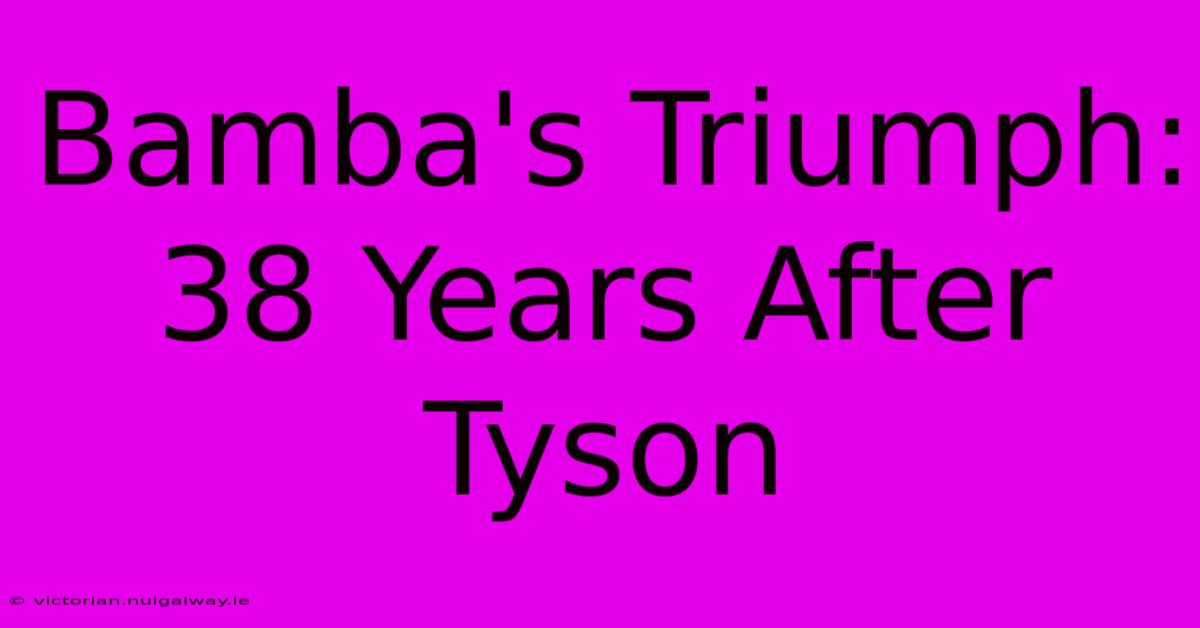 Bamba's Triumph: 38 Years After Tyson