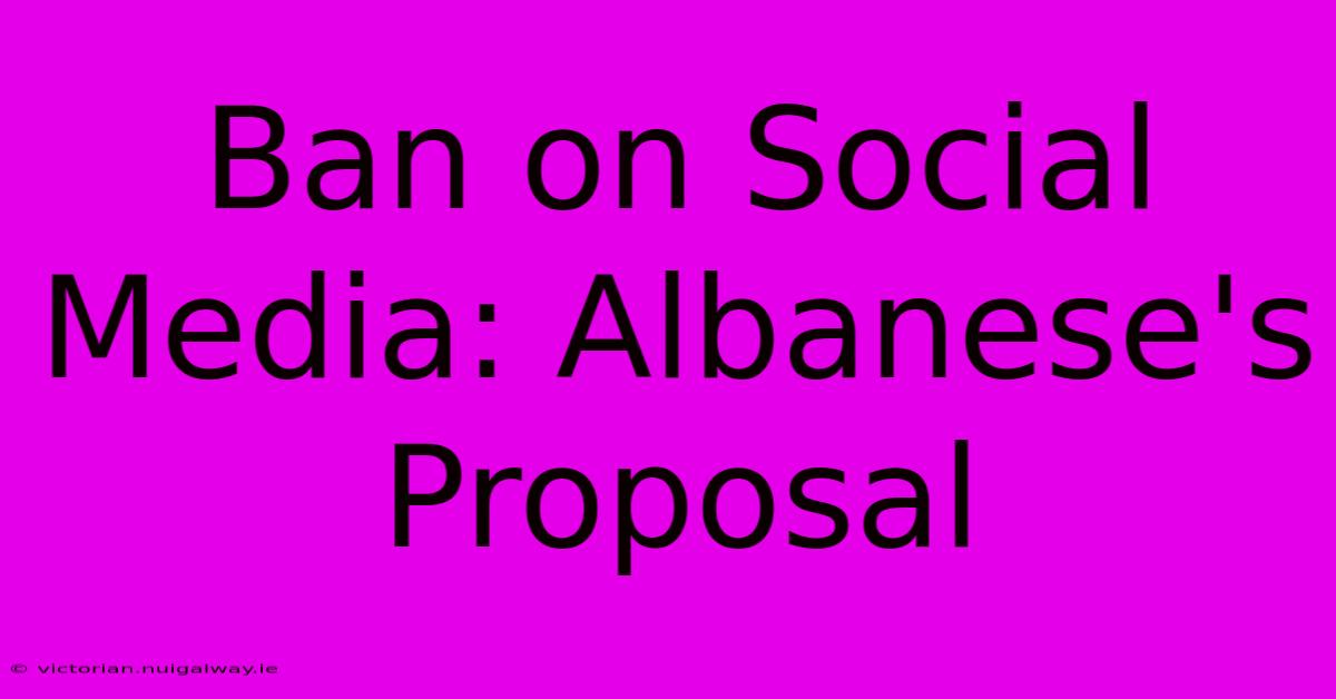 Ban On Social Media: Albanese's Proposal 