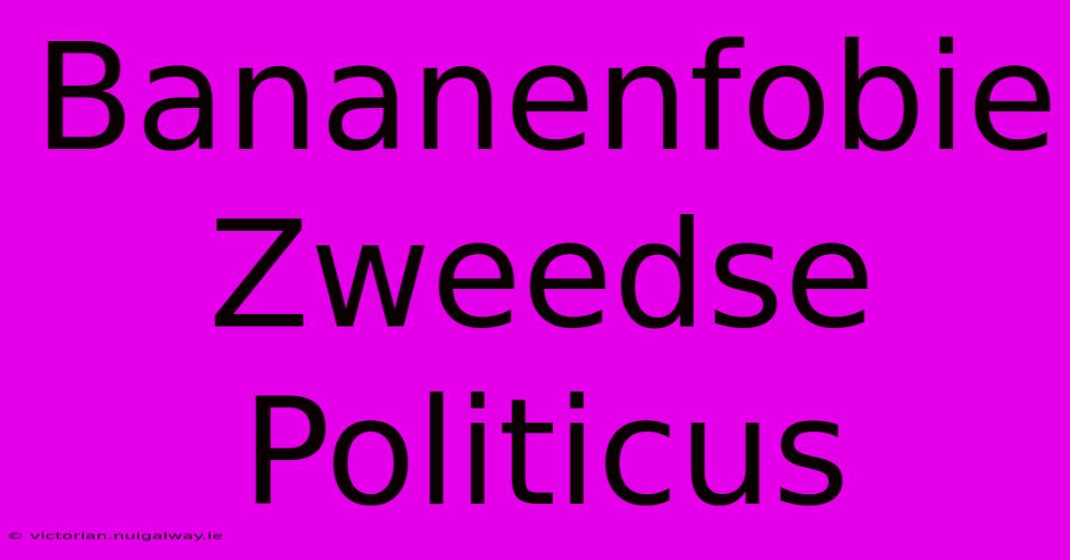 Bananenfobie Zweedse Politicus