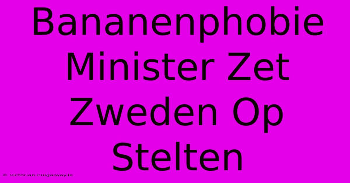 Bananenphobie Minister Zet Zweden Op Stelten