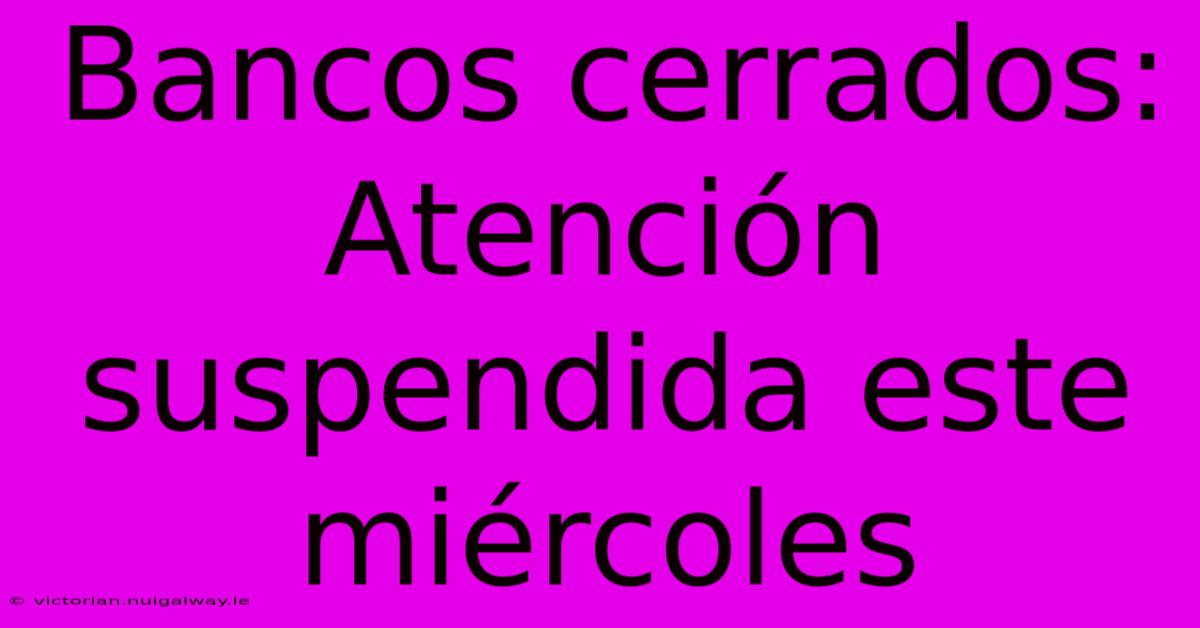 Bancos Cerrados: Atención Suspendida Este Miércoles