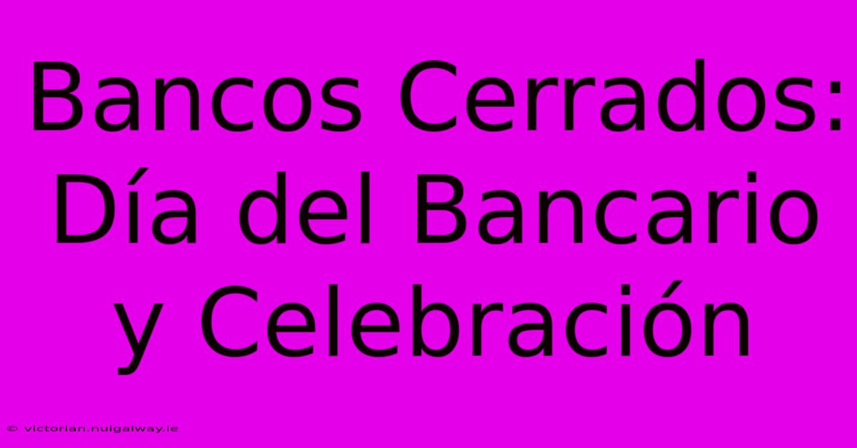 Bancos Cerrados: Día Del Bancario Y Celebración