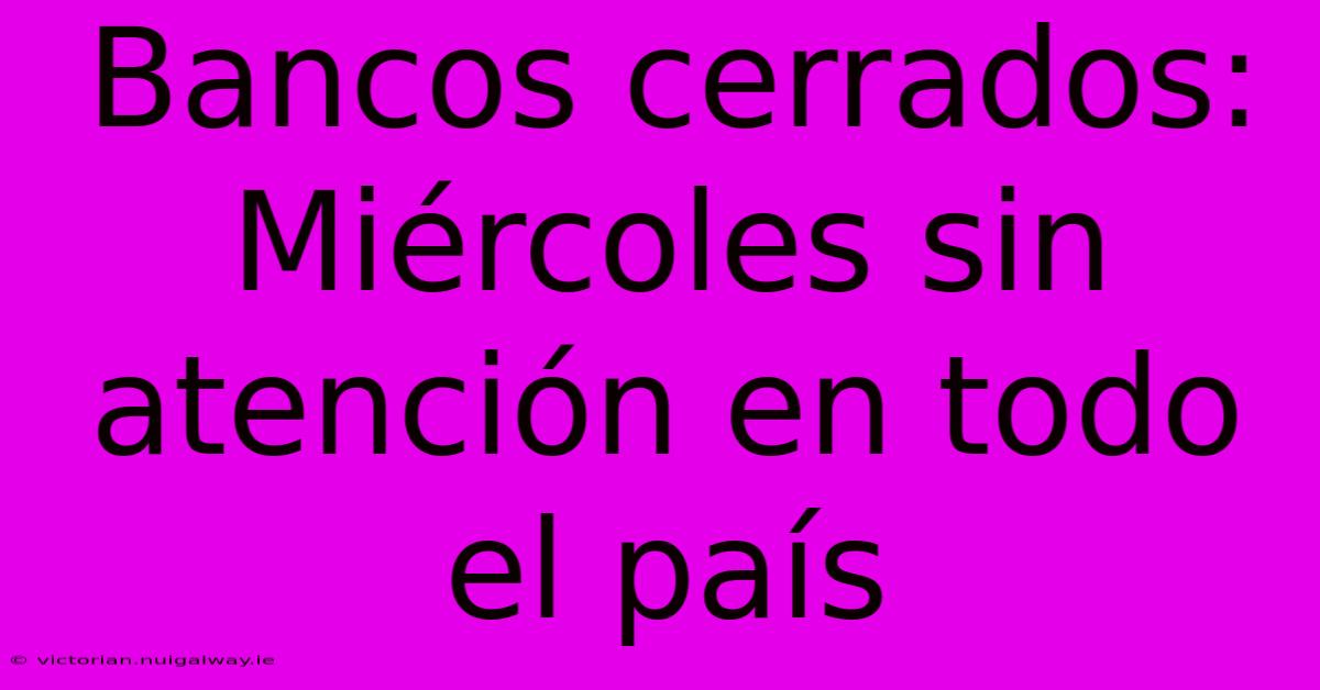 Bancos Cerrados: Miércoles Sin Atención En Todo El País