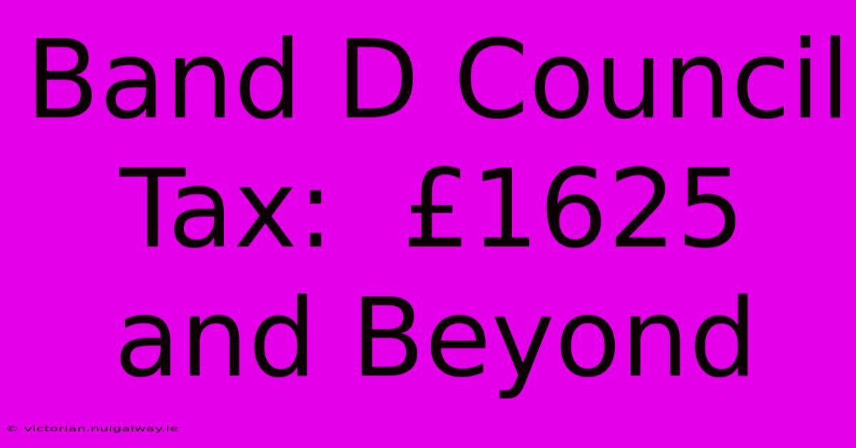 Band D Council Tax:  £1625 And Beyond