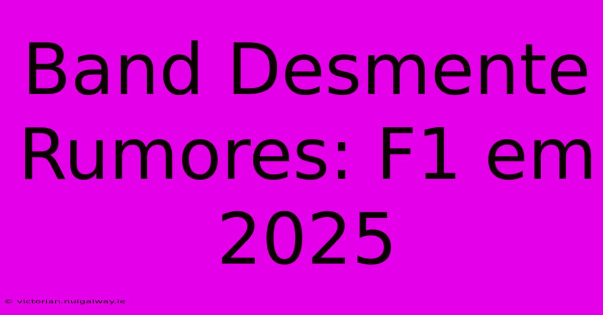 Band Desmente Rumores: F1 Em 2025