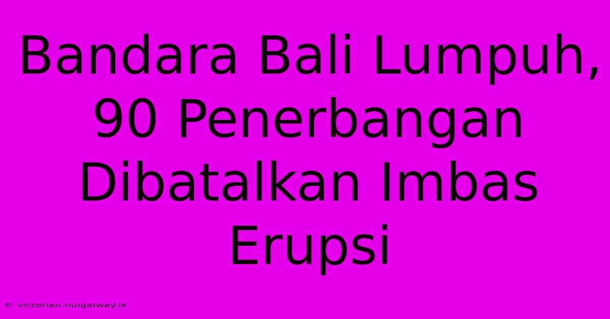 Bandara Bali Lumpuh, 90 Penerbangan Dibatalkan Imbas Erupsi 