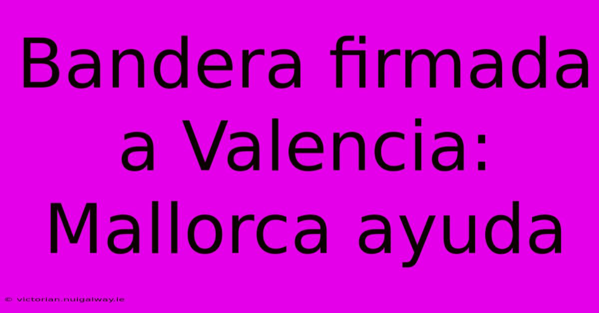 Bandera Firmada A Valencia: Mallorca Ayuda