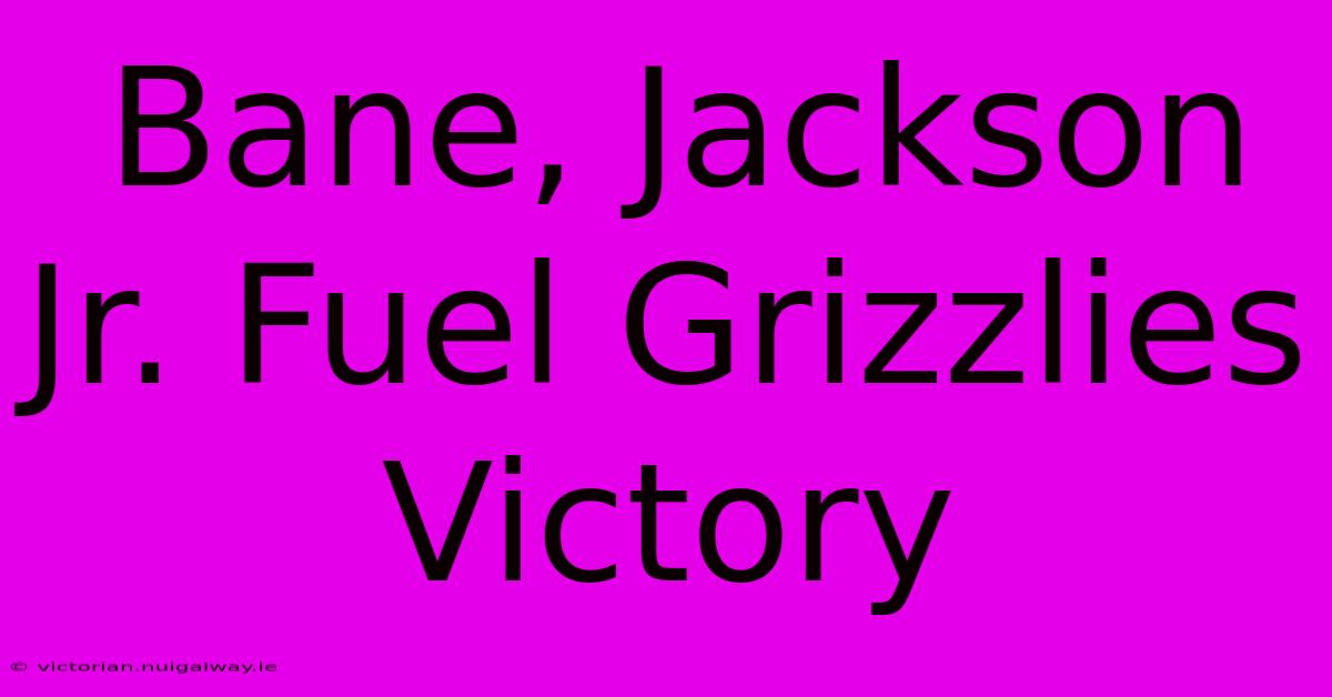 Bane, Jackson Jr. Fuel Grizzlies Victory