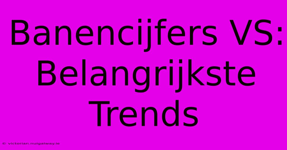 Banencijfers VS: Belangrijkste Trends