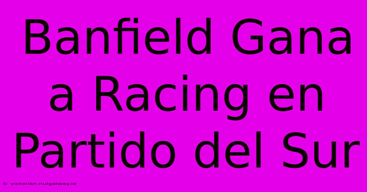 Banfield Gana A Racing En Partido Del Sur