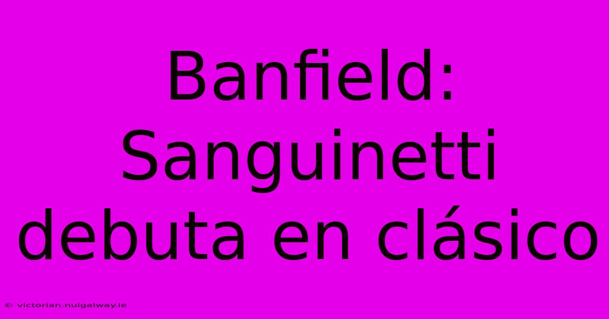 Banfield: Sanguinetti Debuta En Clásico