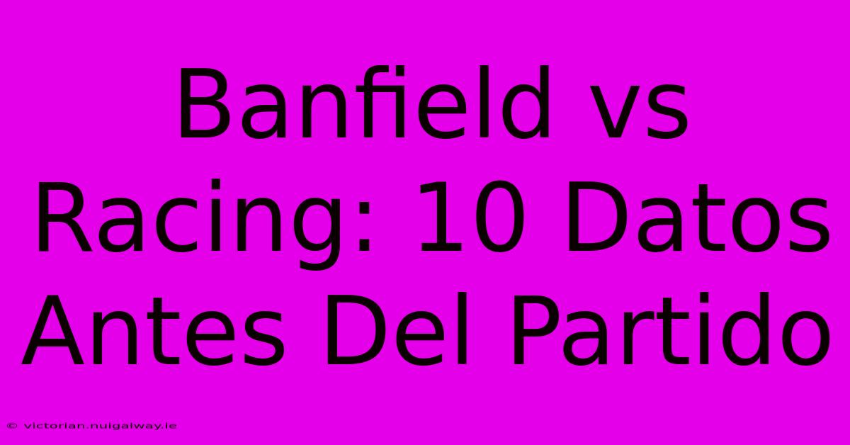 Banfield Vs Racing: 10 Datos Antes Del Partido