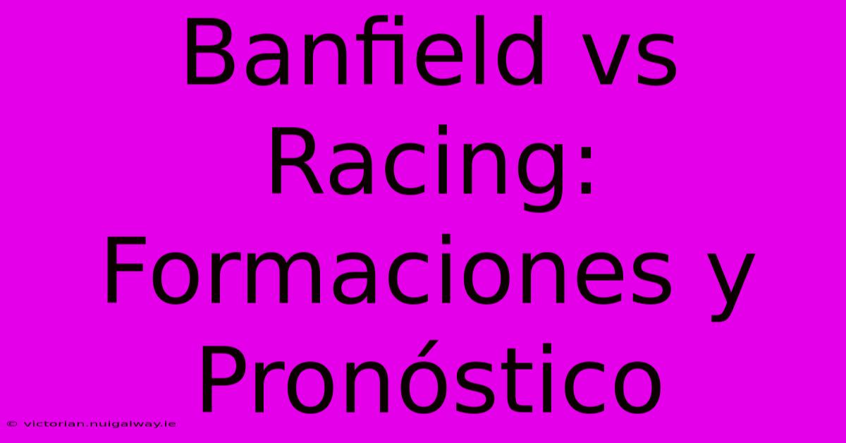 Banfield Vs Racing: Formaciones Y Pronóstico