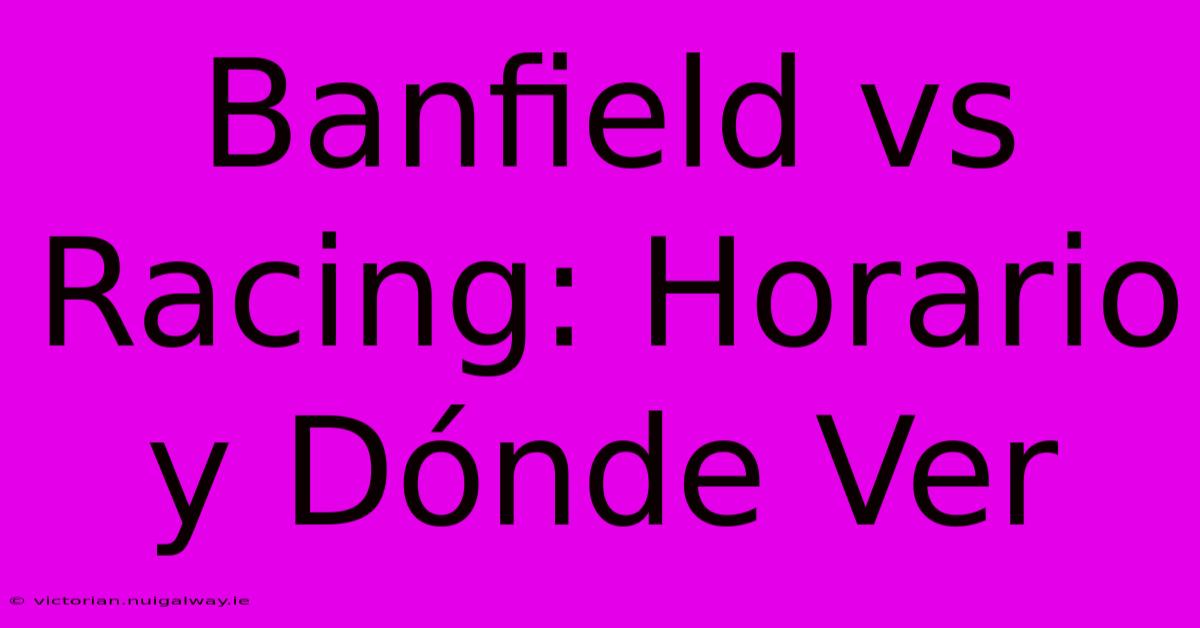 Banfield Vs Racing: Horario Y Dónde Ver