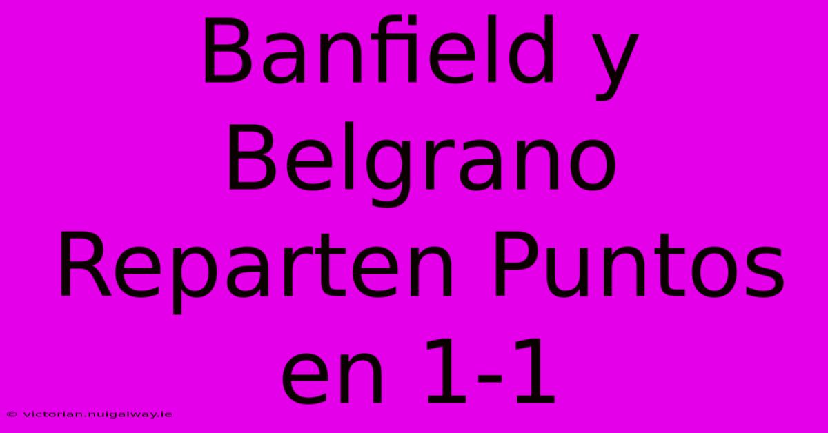 Banfield Y Belgrano Reparten Puntos En 1-1