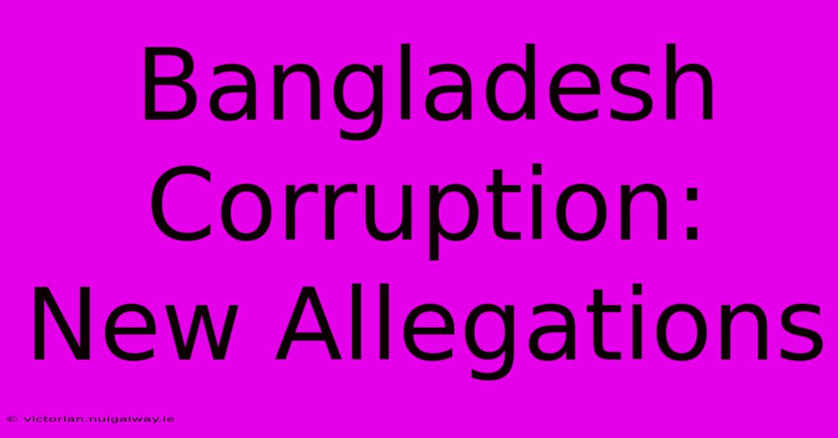 Bangladesh Corruption: New Allegations