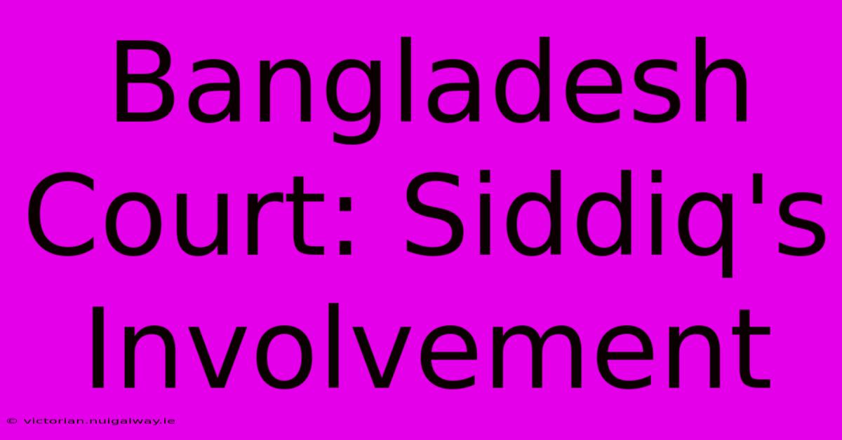 Bangladesh Court: Siddiq's Involvement