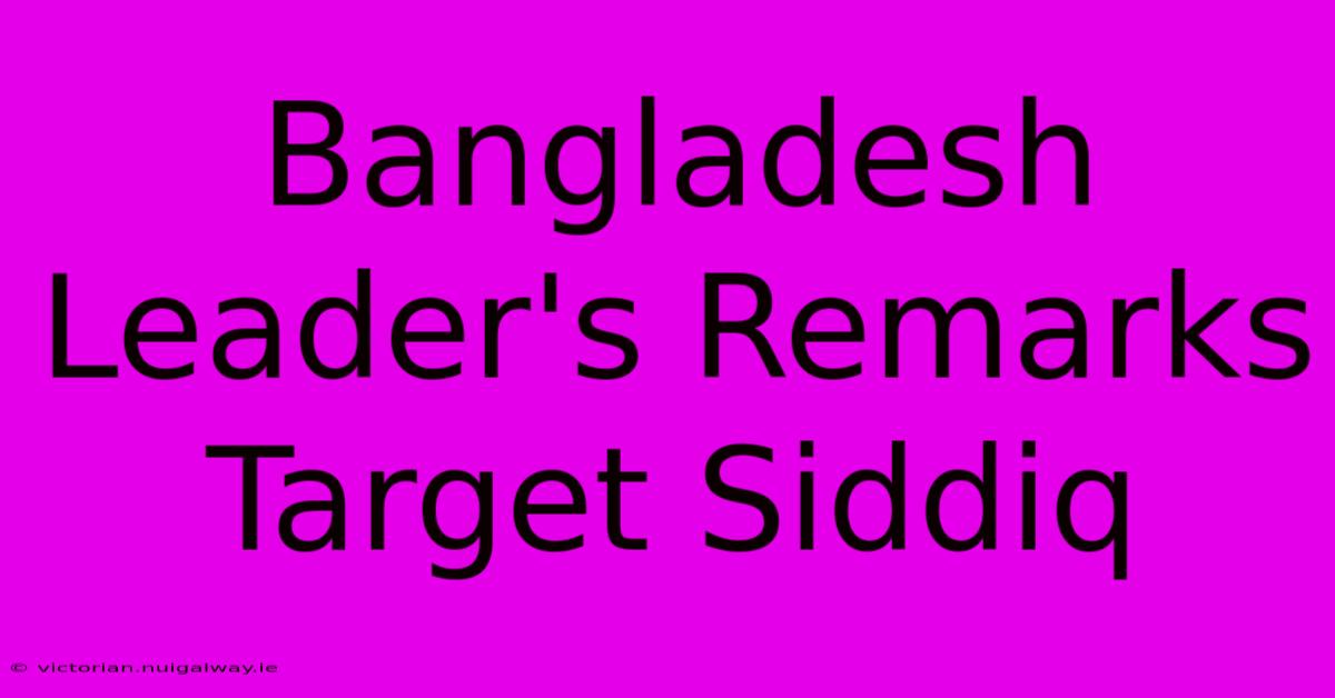 Bangladesh Leader's Remarks Target Siddiq