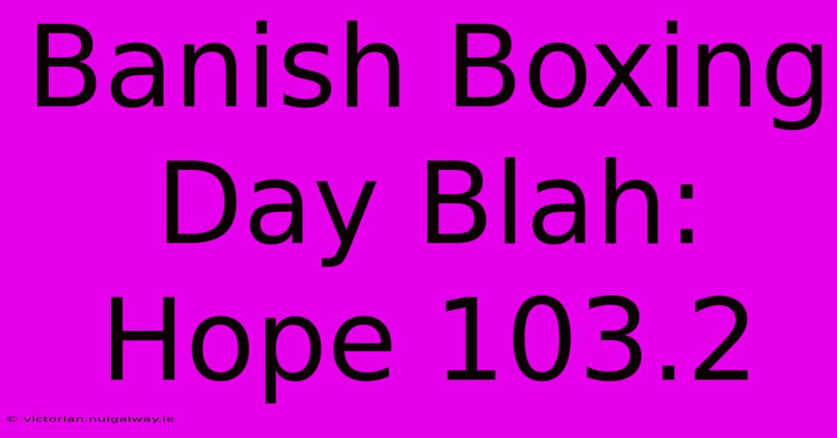 Banish Boxing Day Blah: Hope 103.2