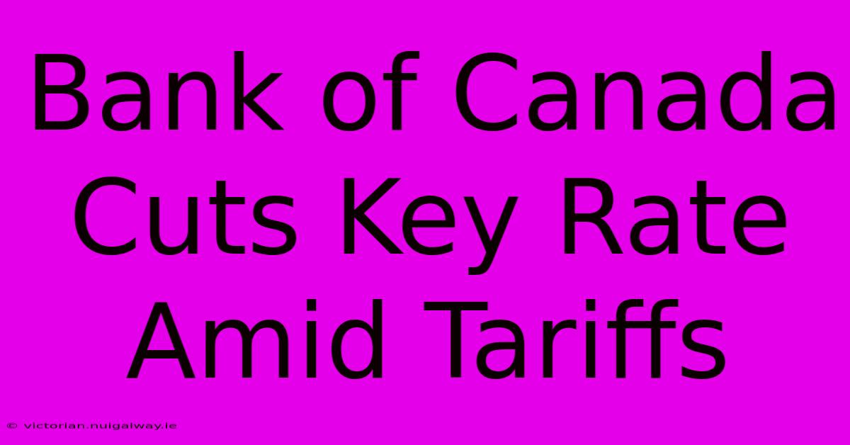 Bank Of Canada Cuts Key Rate Amid Tariffs