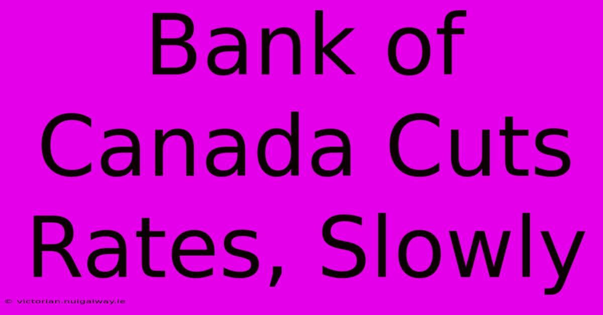 Bank Of Canada Cuts Rates, Slowly