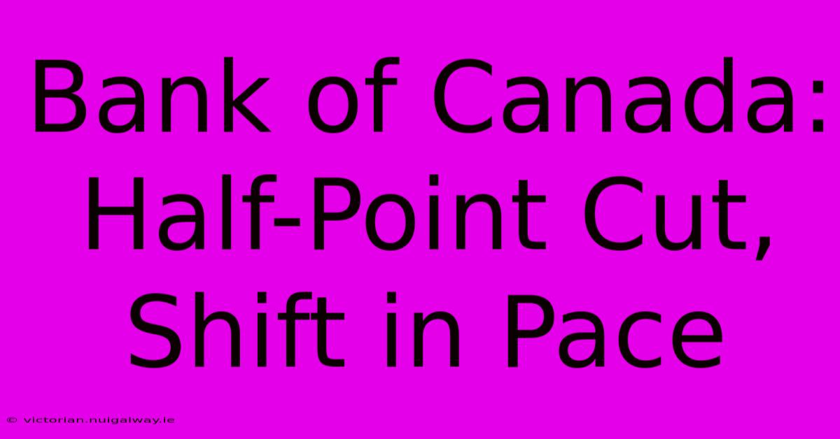 Bank Of Canada: Half-Point Cut, Shift In Pace