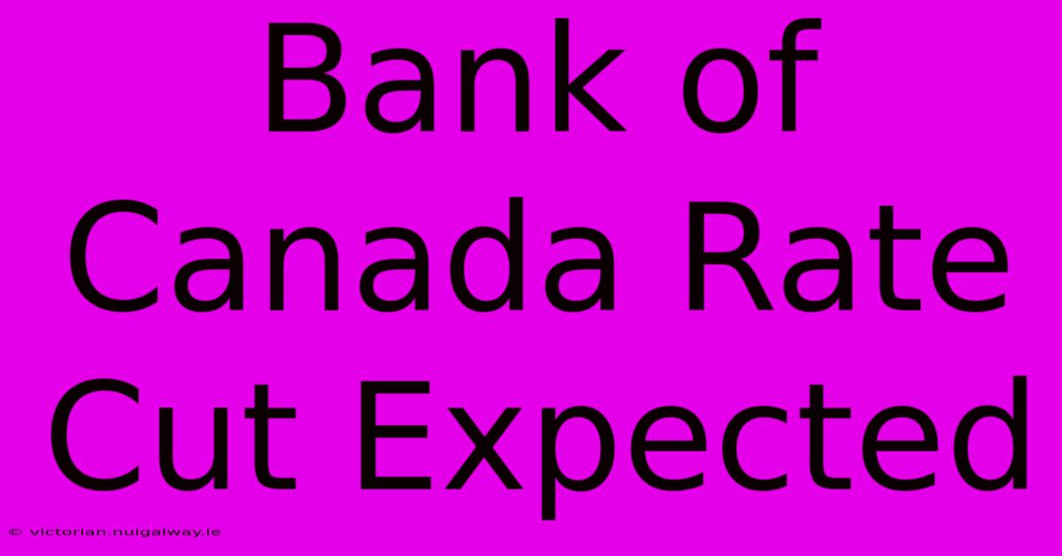 Bank Of Canada Rate Cut Expected