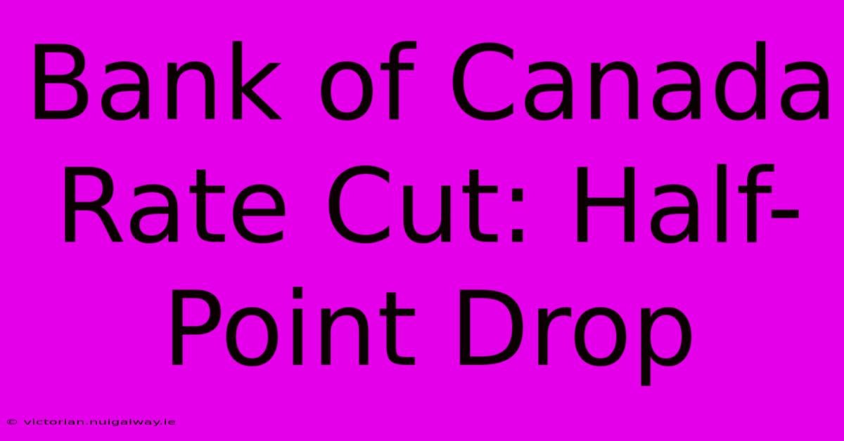 Bank Of Canada Rate Cut: Half-Point Drop