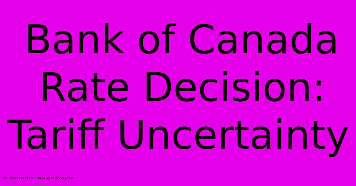 Bank Of Canada Rate Decision: Tariff Uncertainty