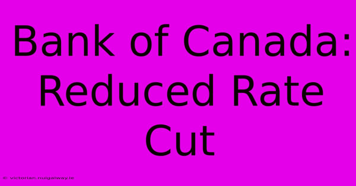 Bank Of Canada: Reduced Rate Cut