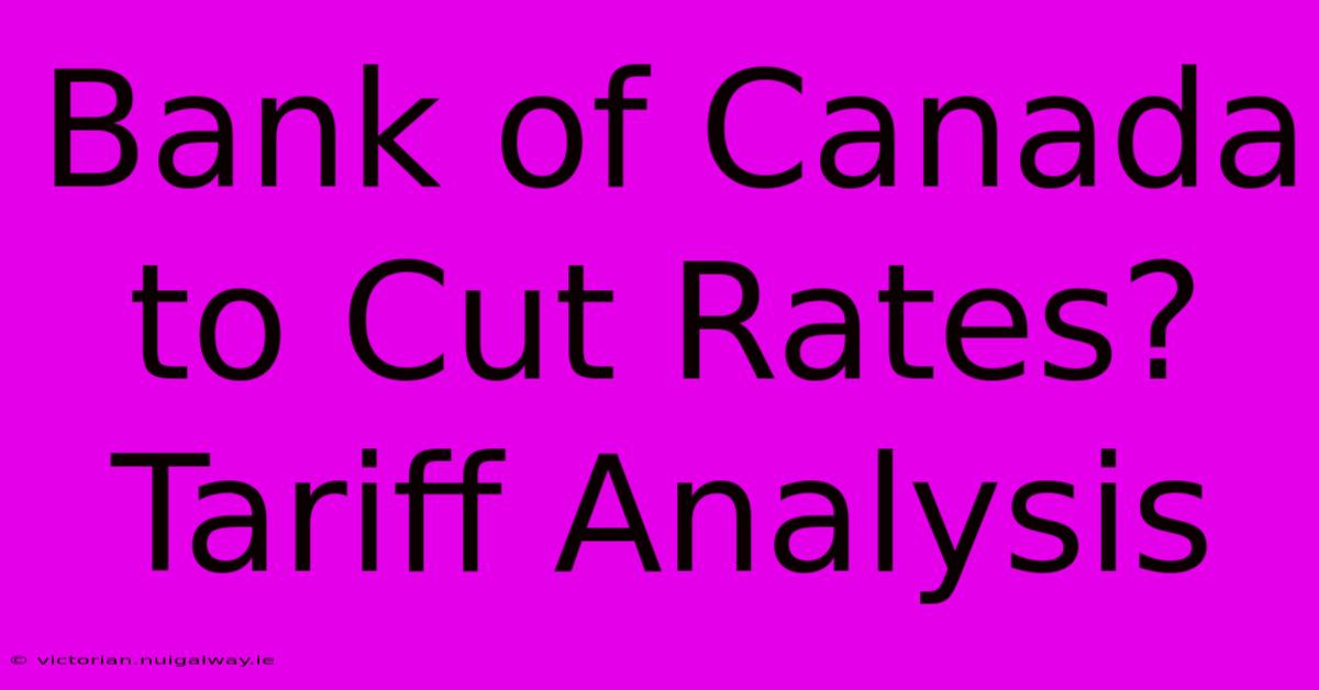 Bank Of Canada To Cut Rates? Tariff Analysis