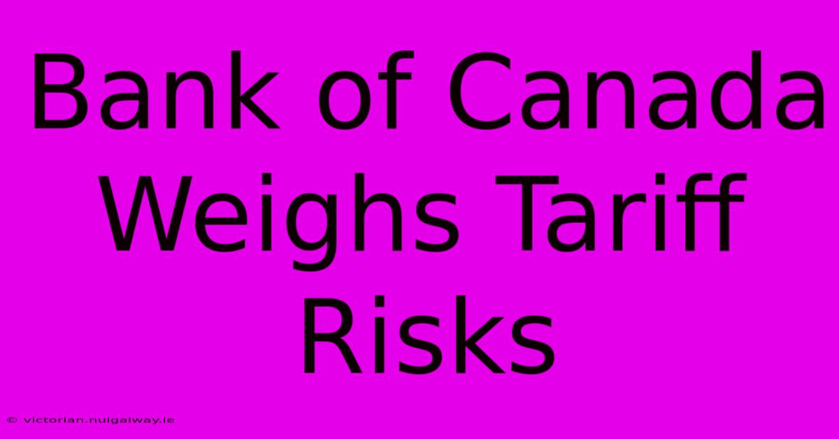 Bank Of Canada Weighs Tariff Risks